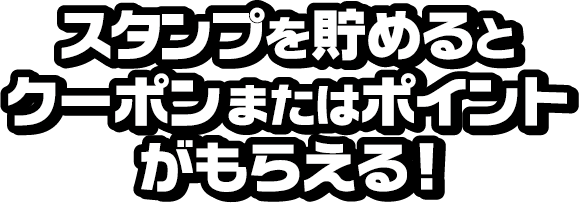 スタンプを貯めるとクーポンまたはポイントがもらえる！