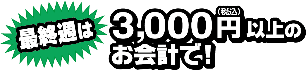 最終週は3000円（税込）以上のお会計で！